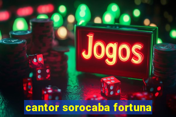 cantor sorocaba fortuna